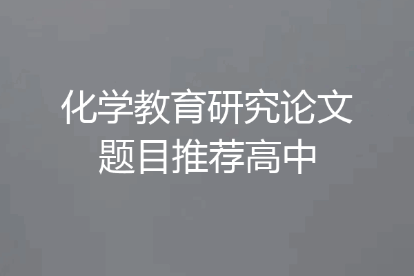 化学教育研究论文题目推荐高中