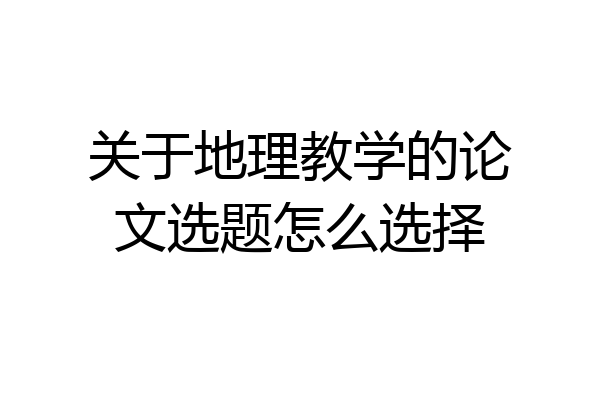 关于地理教学的论文选题怎么选择
