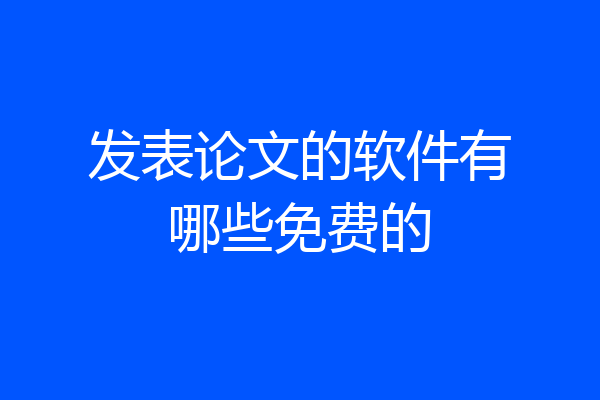 发表论文的软件有哪些免费的