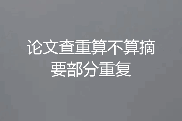论文查重算不算摘要部分重复