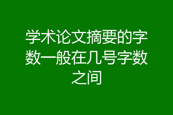学术论文摘要的字数一般在几号字数之间