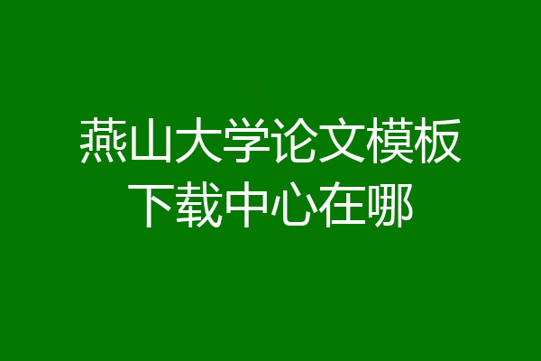 燕山大学论文模板下载中心在哪