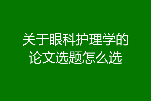 关于眼科护理学的论文选题怎么选