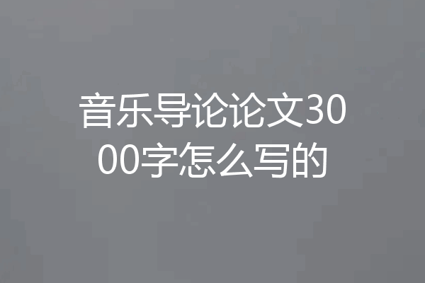 音乐导论论文3000字怎么写的