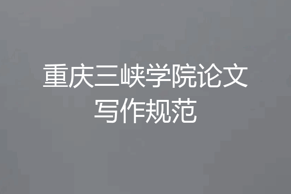 重庆三峡学院论文写作规范