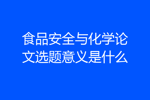 食品安全与化学论文选题意义是什么