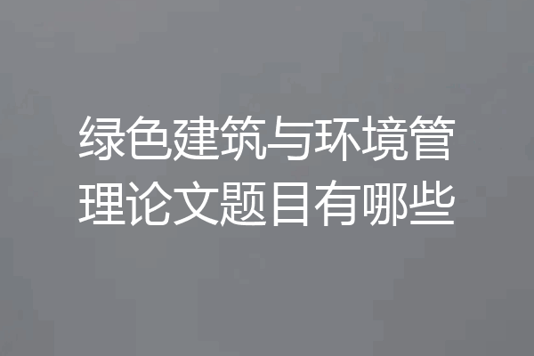 绿色建筑与环境管理论文题目有哪些