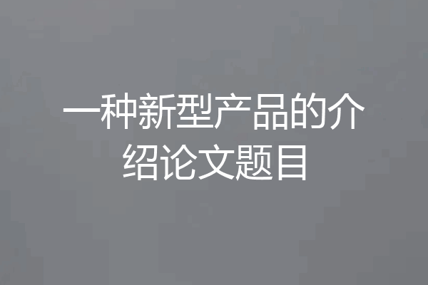 一种新型产品的介绍论文题目