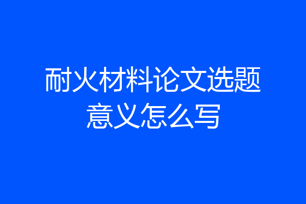 耐火材料论文选题意义怎么写