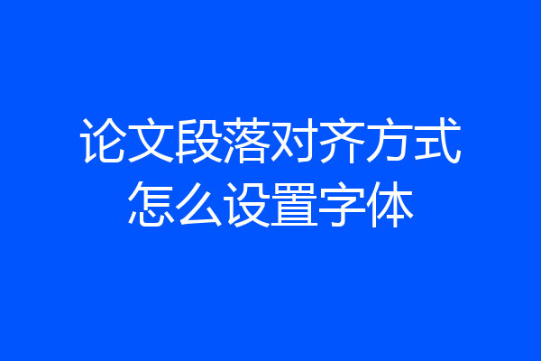 论文段落对齐方式怎么设置字体