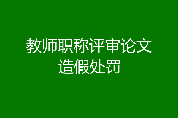 教师职称评审论文造假处罚
