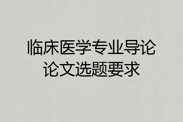 临床医学专业导论论文选题要求