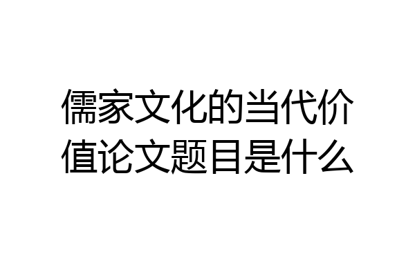 儒家文化的当代价值论文题目是什么