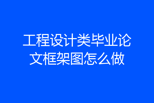 工程设计类毕业论文框架图怎么做
