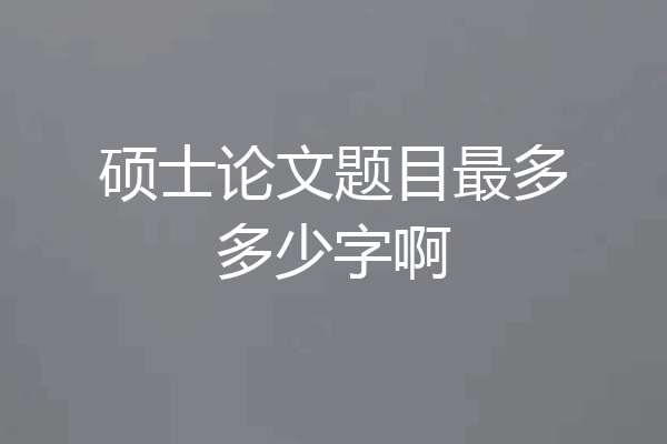硕士论文题目最多多少字啊