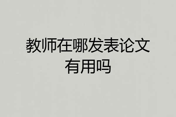 教师在哪发表论文有用吗