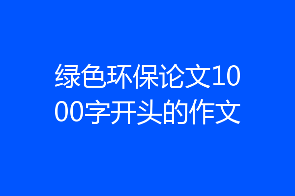绿色环保论文1000字开头的作文