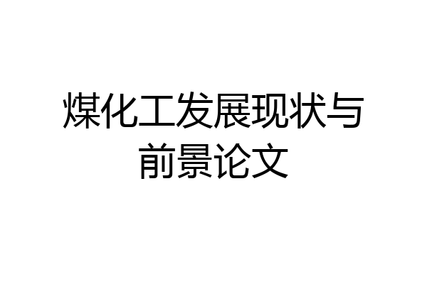 煤化工发展现状与前景论文