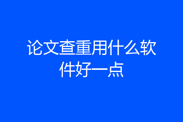 论文查重用什么软件好一点