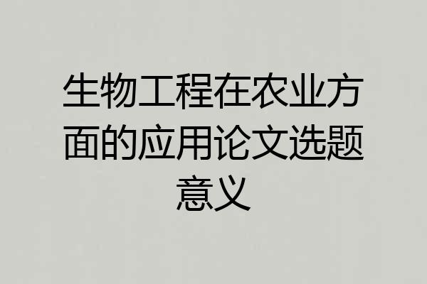 生物工程在农业方面的应用论文选题意义