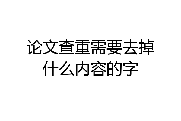 论文查重需要去掉什么内容的字