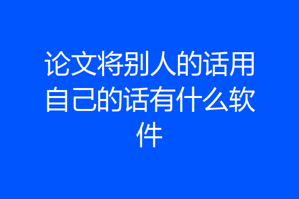 论文将别人的话用自己的话有什么软件