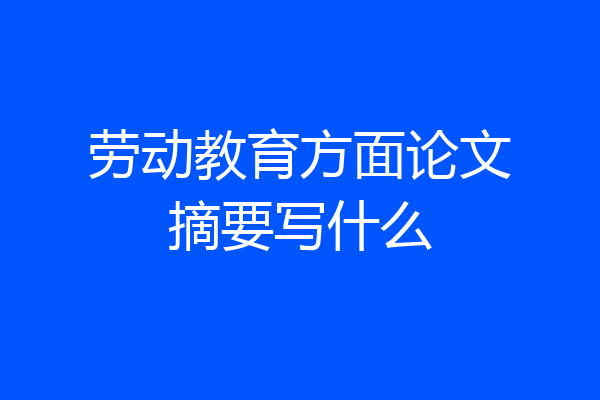 劳动教育方面论文摘要写什么