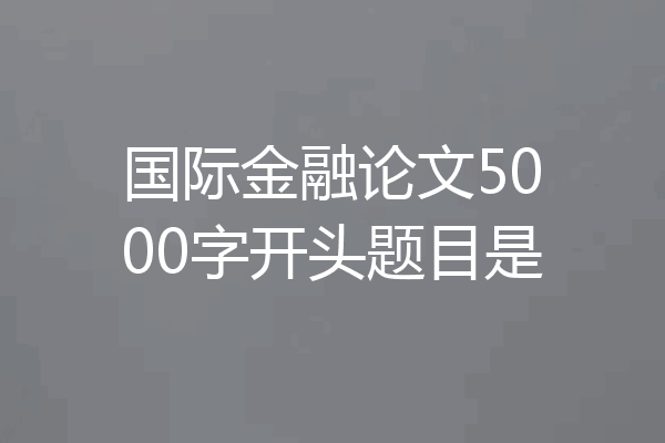 国际金融论文5000字开头题目是