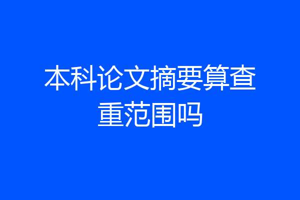 本科论文摘要算查重范围吗