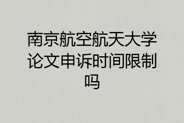 南京航空航天大学论文申诉时间限制吗