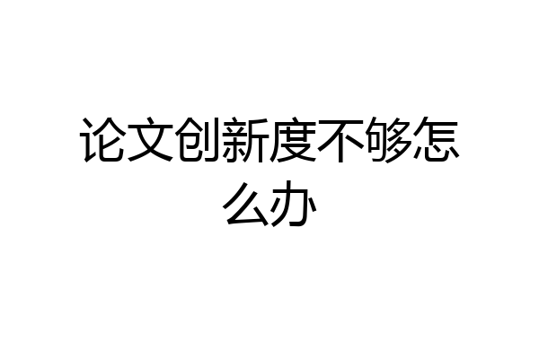 论文创新度不够怎么办