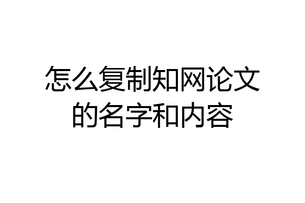 怎么复制知网论文的名字和内容
