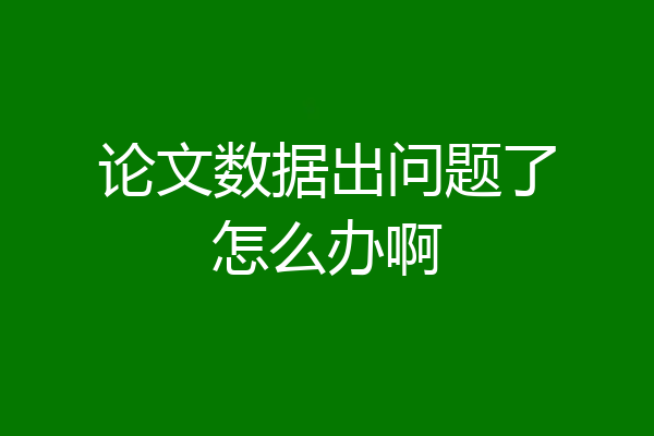 论文数据出问题了怎么办啊