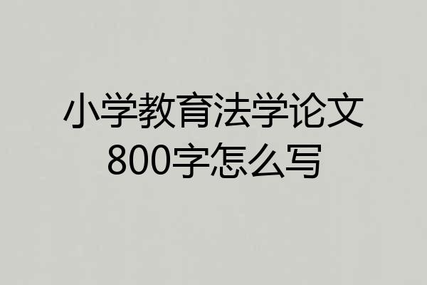 小学教育法学论文800字怎么写