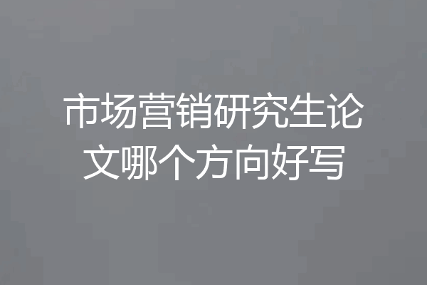 市场营销研究生论文哪个方向好写