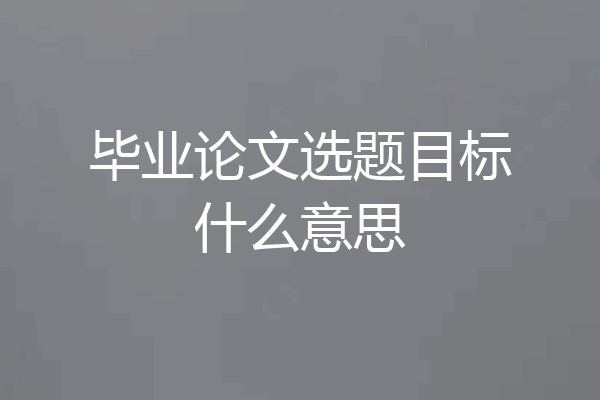 毕业论文选题目标什么意思