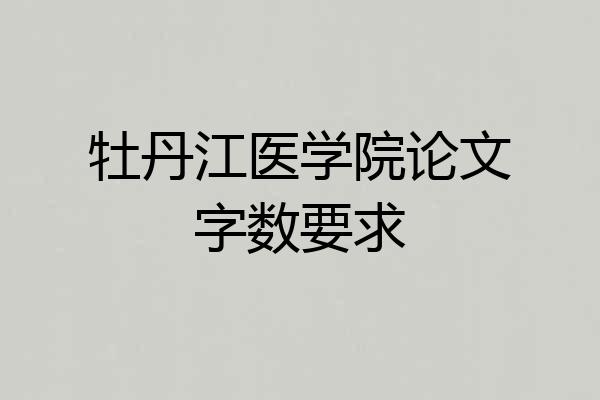 牡丹江医学院论文字数要求