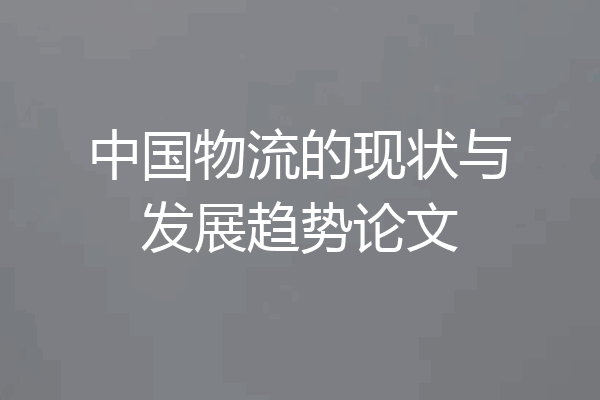 中国物流的现状与发展趋势论文