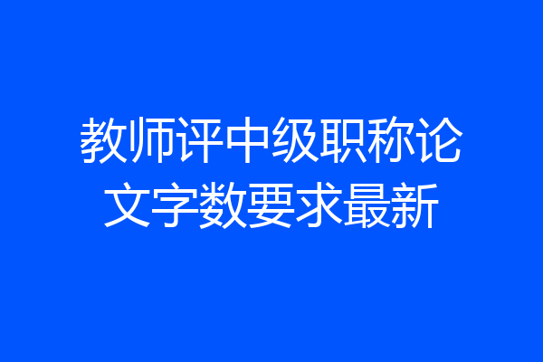 教师评中级职称论文字数要求最新