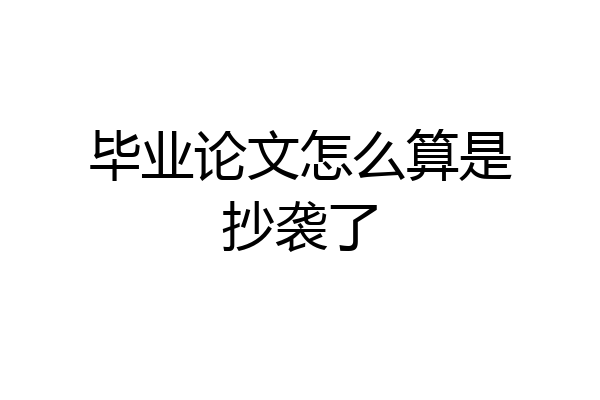 毕业论文怎么算是抄袭了