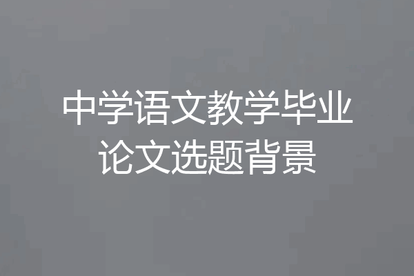 中学语文教学毕业论文选题背景