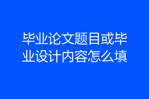 毕业论文题目或毕业设计内容怎么填