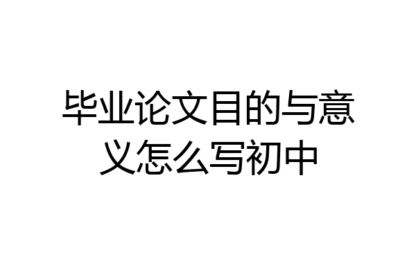 毕业论文目的与意义怎么写初中