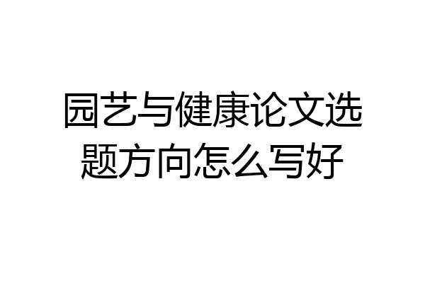 园艺与健康论文选题方向怎么写好