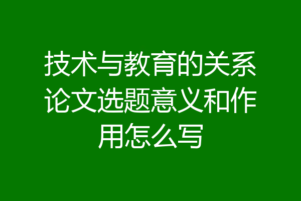 技术与教育的关系论文选题意义和作用怎么写