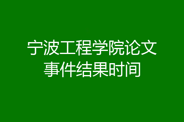 宁波工程学院论文事件结果时间