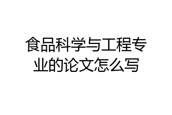 食品科学与工程专业的论文怎么写