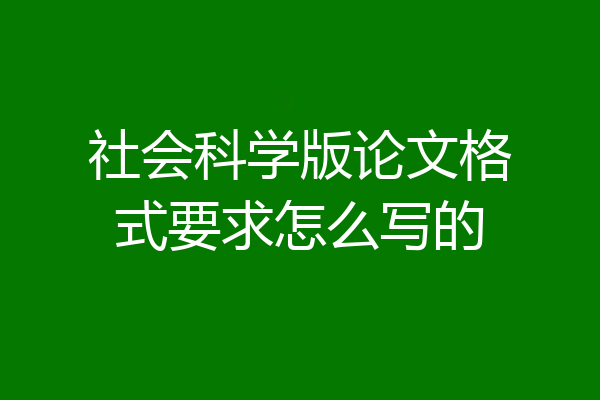 社会科学版论文格式要求怎么写的