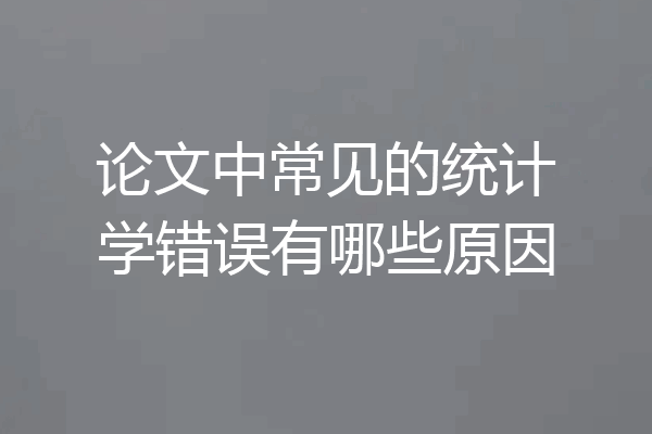 论文中常见的统计学错误有哪些原因