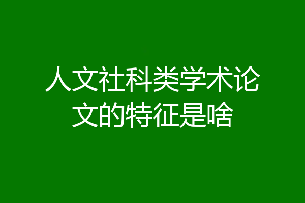 人文社科类学术论文的特征是啥